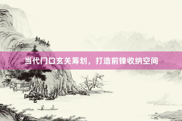 当代门口玄关筹划，打造前锋收纳空间