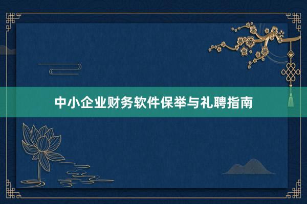 中小企业财务软件保举与礼聘指南