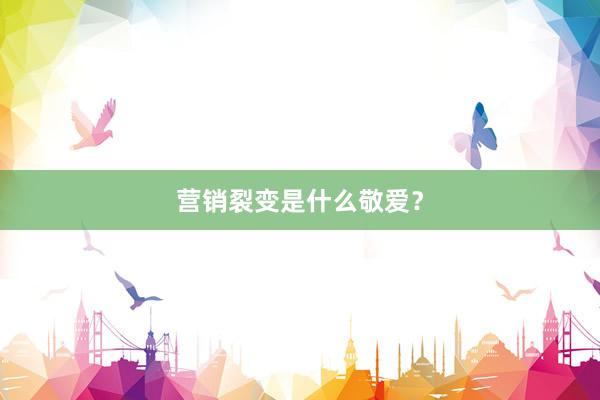 营销裂变是什么敬爱？